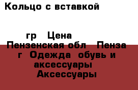 Кольцо с вставкой 585* 2,02 гр › Цена ­ 3 100 - Пензенская обл., Пенза г. Одежда, обувь и аксессуары » Аксессуары   